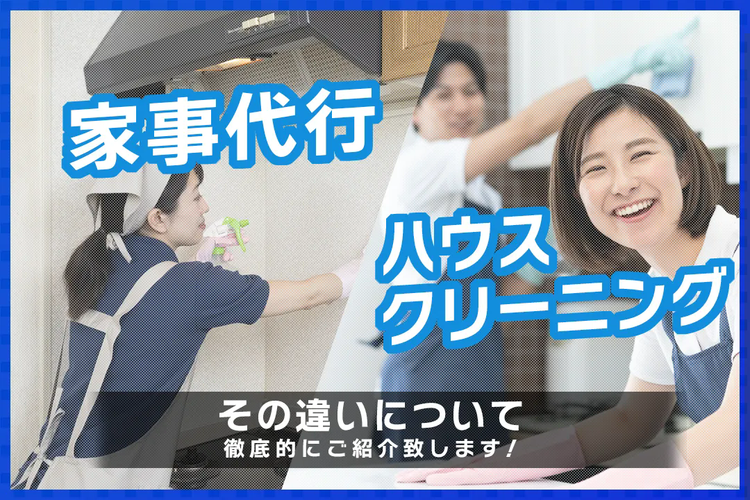 家事代行 ハウスクリーニング 違いのすべて！ 料金相場・メリット・デメリットを一挙公開