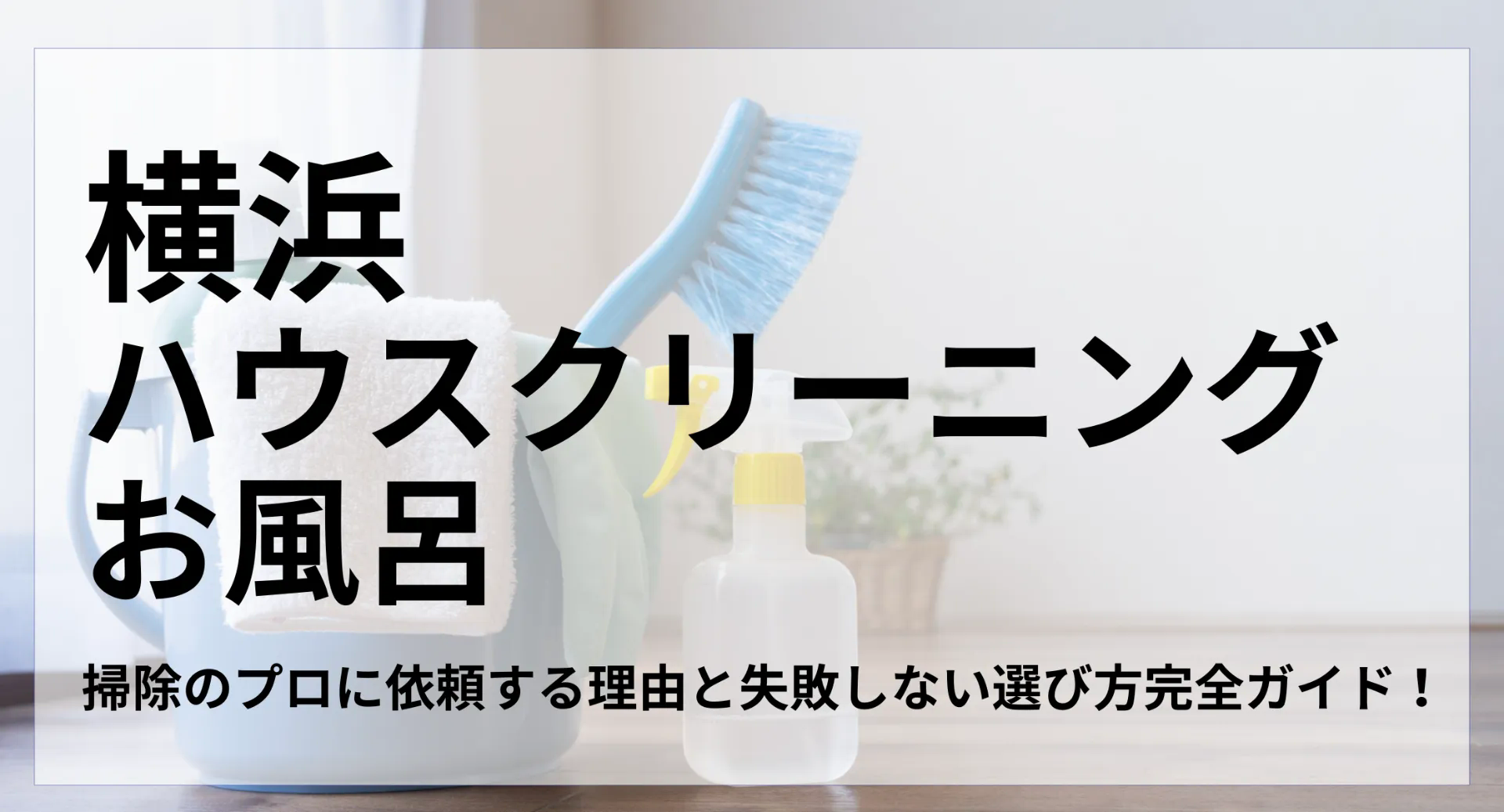 横浜ハウスクリーニングお風呂 完全ガイド！掃除のプロに依頼する理由と失敗しない選び方