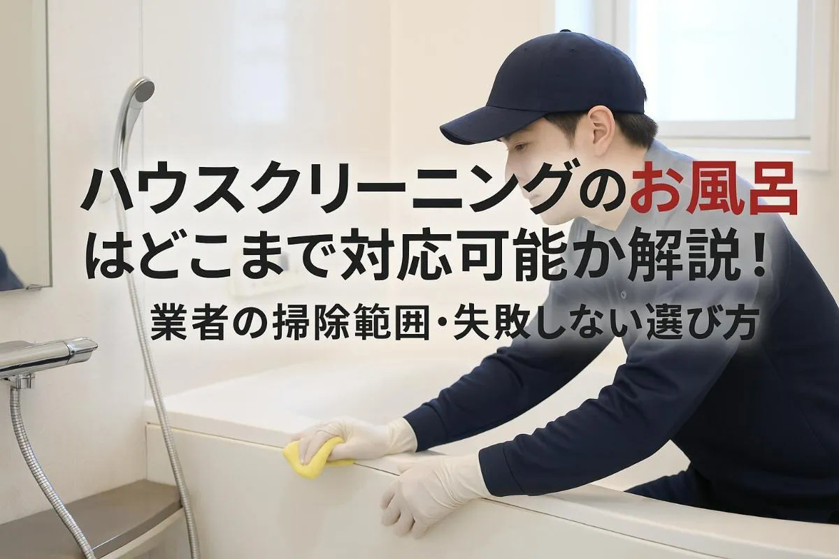 ハウスクリーニングのお風呂はどこまで対応可能か解説｜業者の掃除範囲・失敗しない選び方