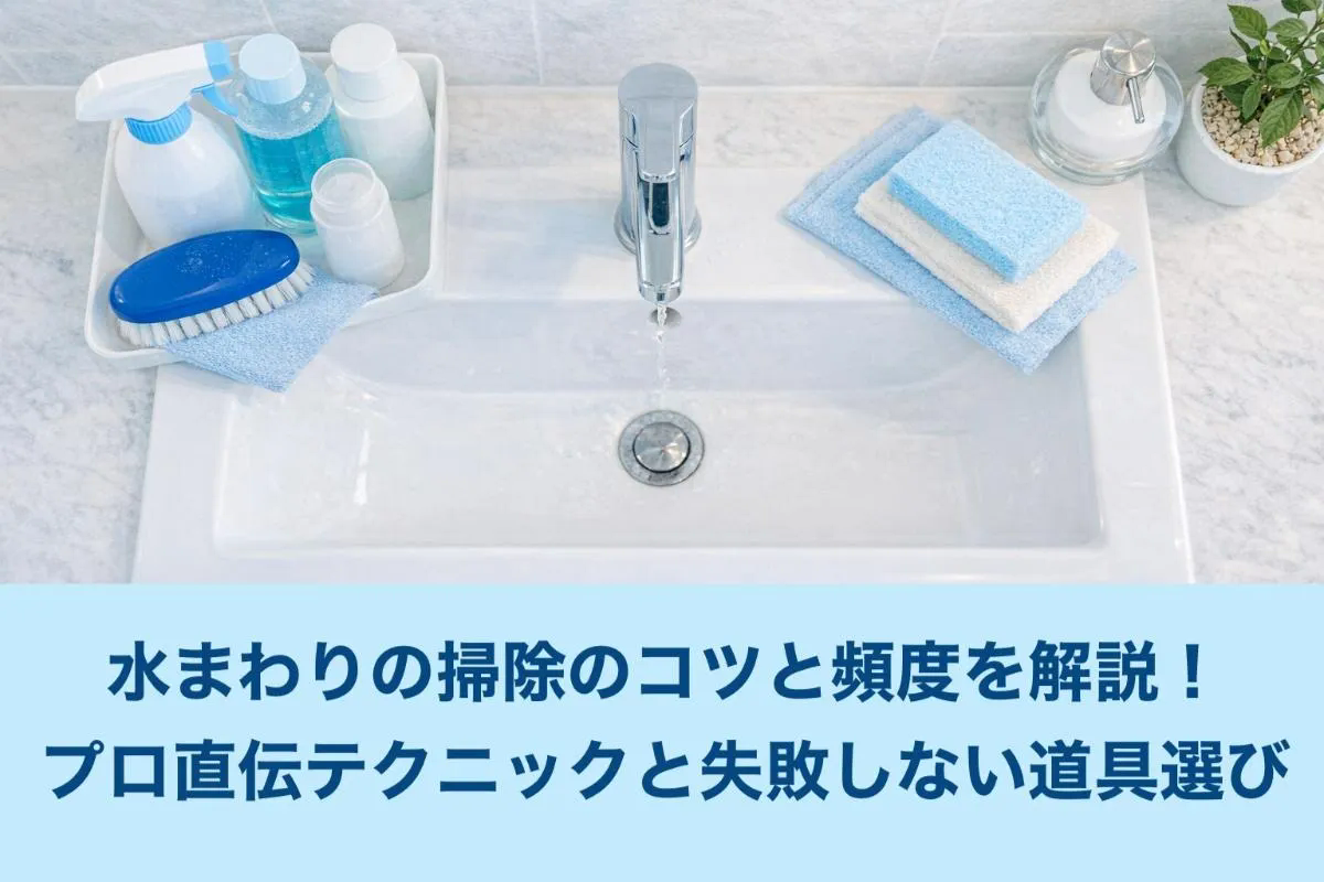 水まわりの掃除のコツと頻度を解説！プロ直伝テクニックと失敗しない道具選び