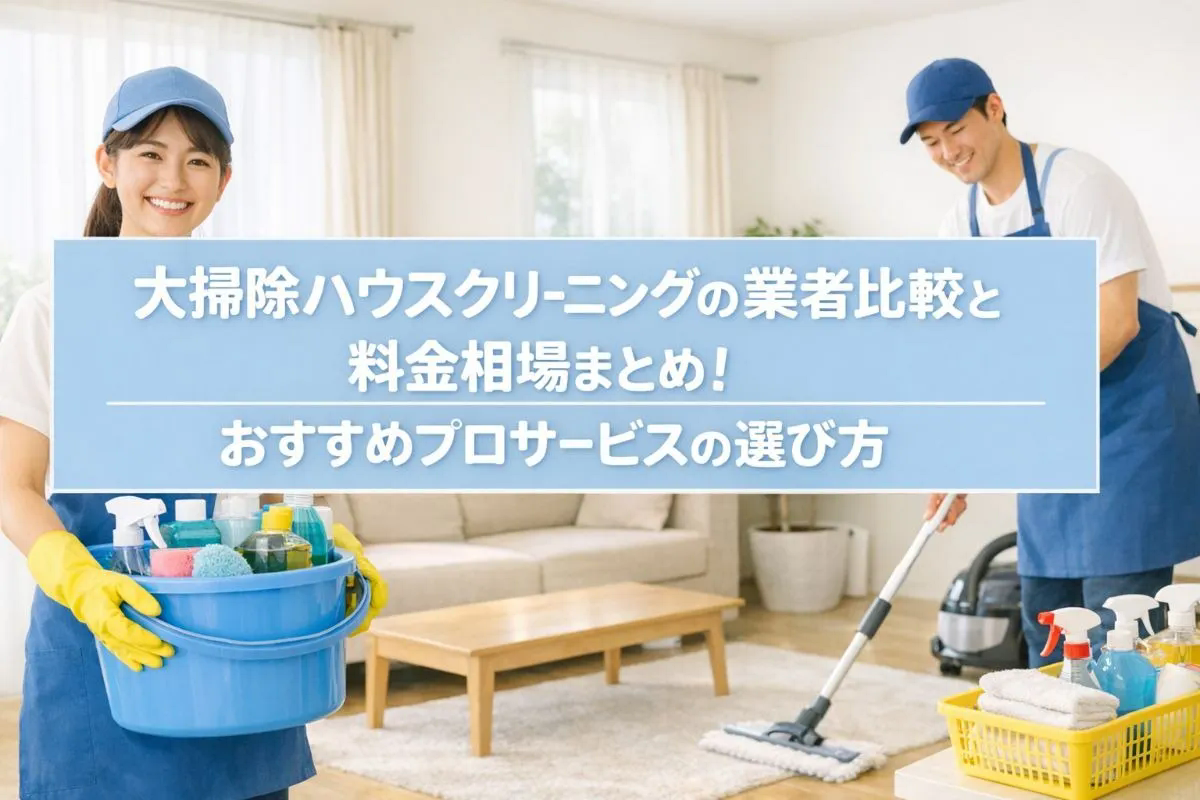 大掃除ハウスクリーニングの業者比較と料金相場まとめ！おすすめプロサービスの選び方