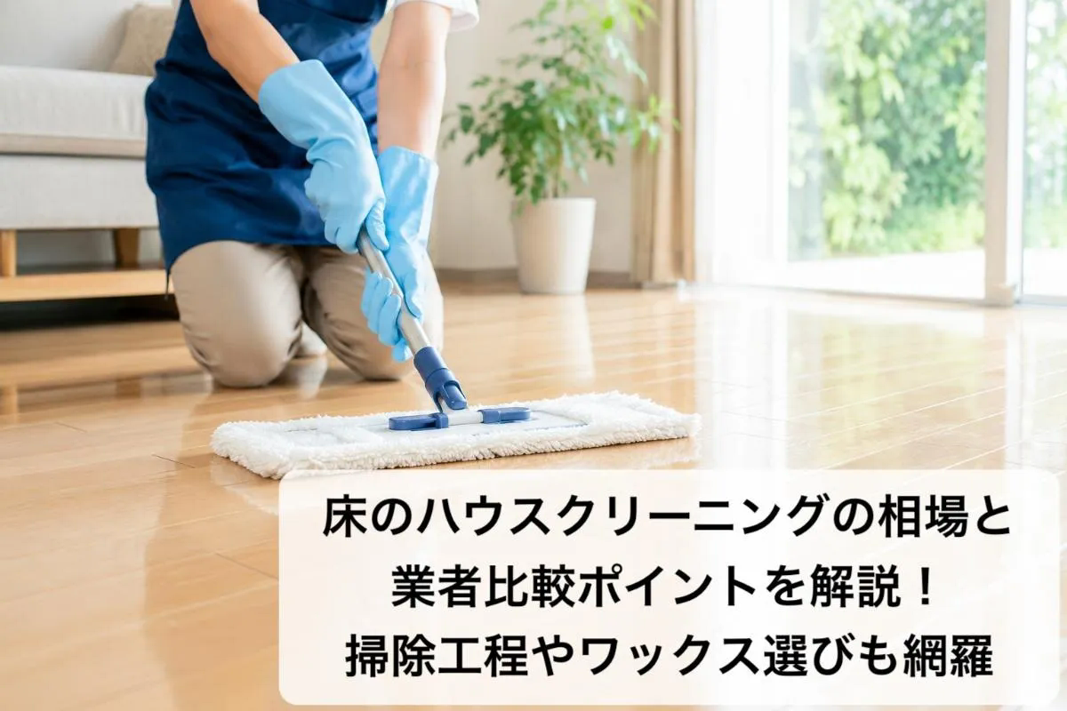 床のハウスクリーニングの相場と業者比較ポイントを解説！掃除工程やワックス選びも網羅