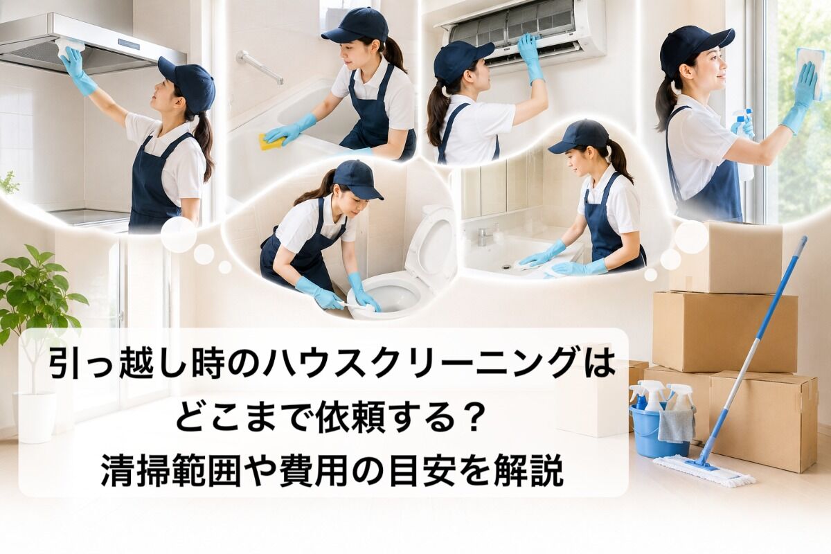 引っ越し時のハウスクリーニングはどこまで依頼する？清掃範囲や費用の目安を解説