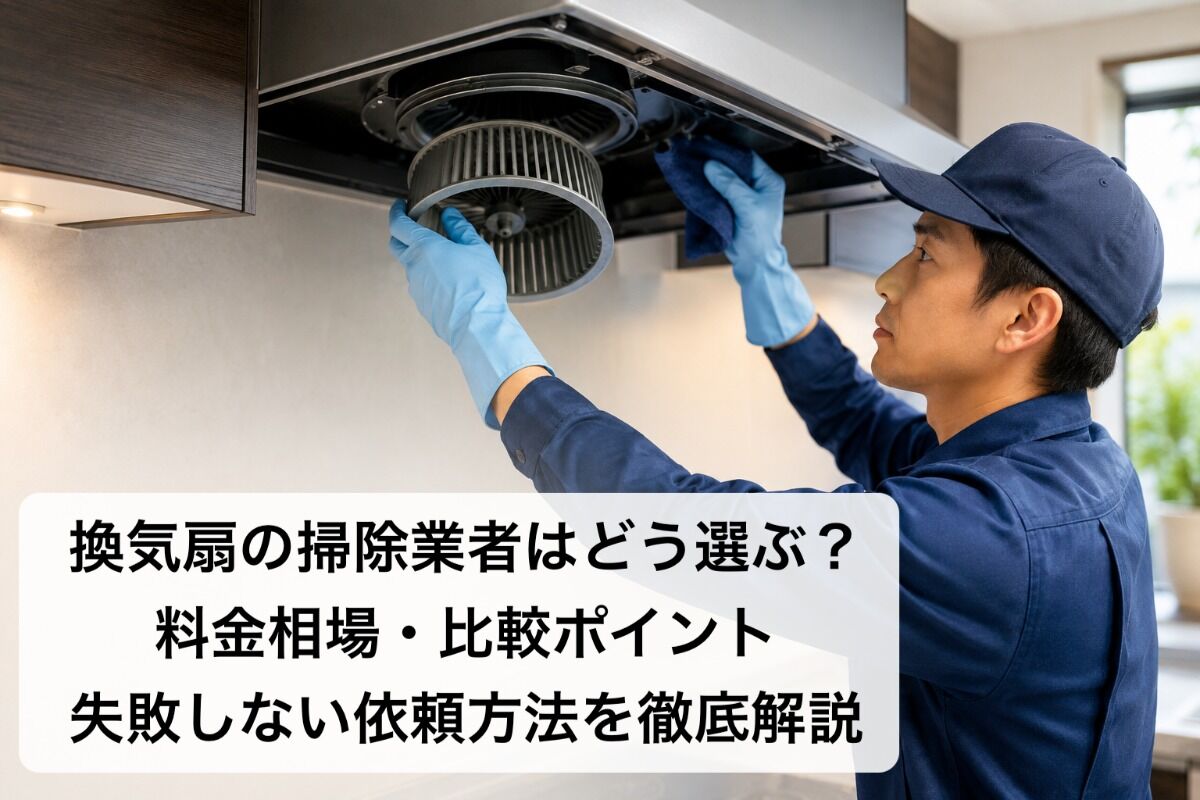 換気扇の掃除業者はどう選ぶ？料金相場・比較ポイント・失敗しない依頼方法を徹底解説