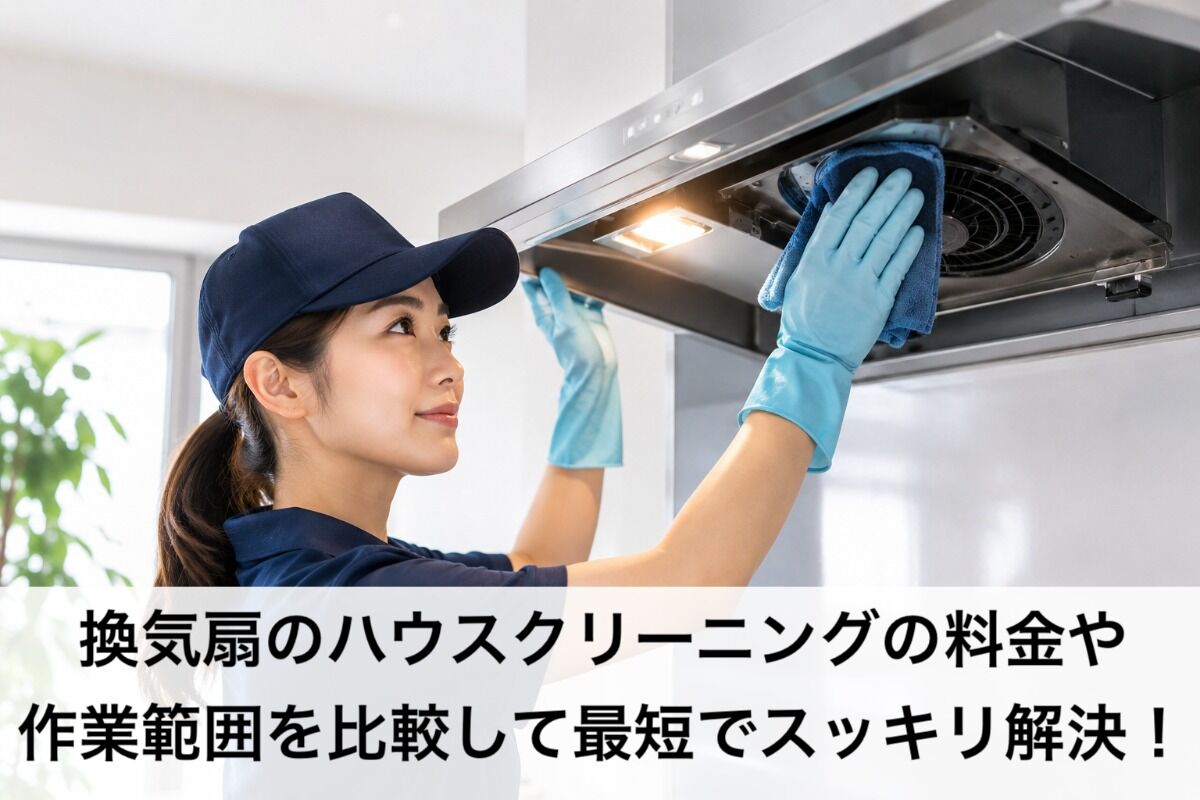 換気扇のハウスクリーニングの料金や作業範囲を比較して最短でスッキリ解決！
