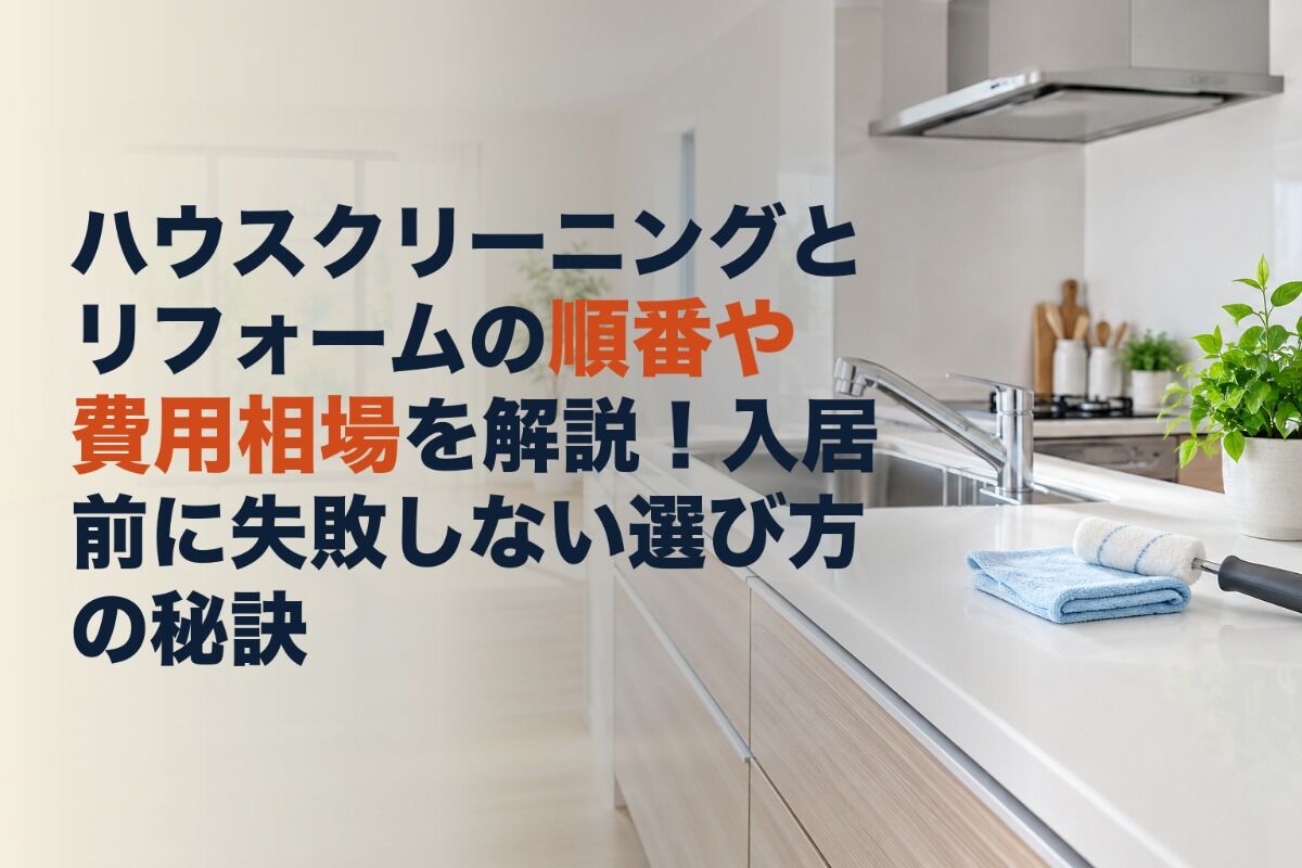 ハウスクリーニングとリフォームの順番や費用相場を解説！入居前に失敗しない選び方の秘訣