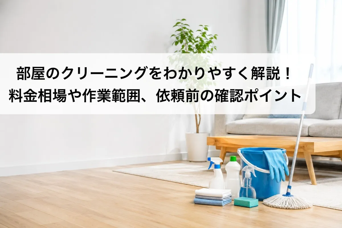 部屋のクリーニングをわかりやすく解説!料金相場や作業範囲、依頼前の確認ポイント